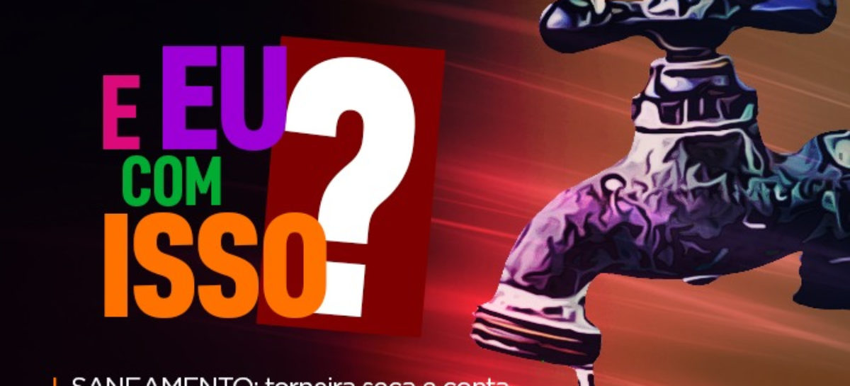 SÉRIE: Privatização do saneamento: torneira seca, conta alta, esgoto a céu aberto