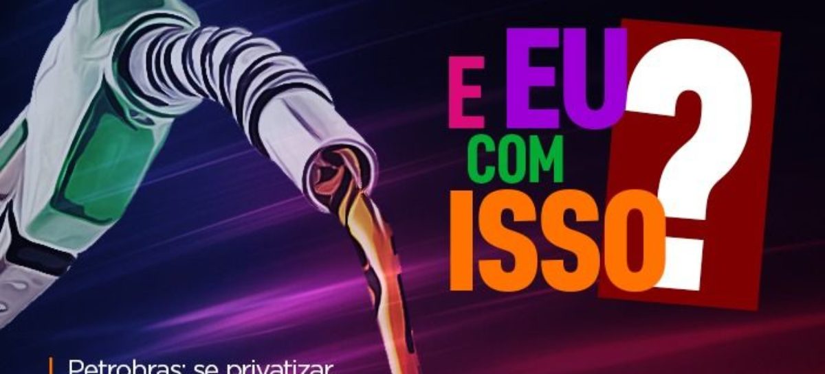 Entenda o que você tem a ver com a luta dos petroleiros contra a venda da Petrobras