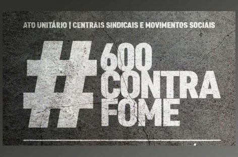 Por um Brasil sem fome e pelos R$ 600, CUT e centrais farão ações nesta 4ª