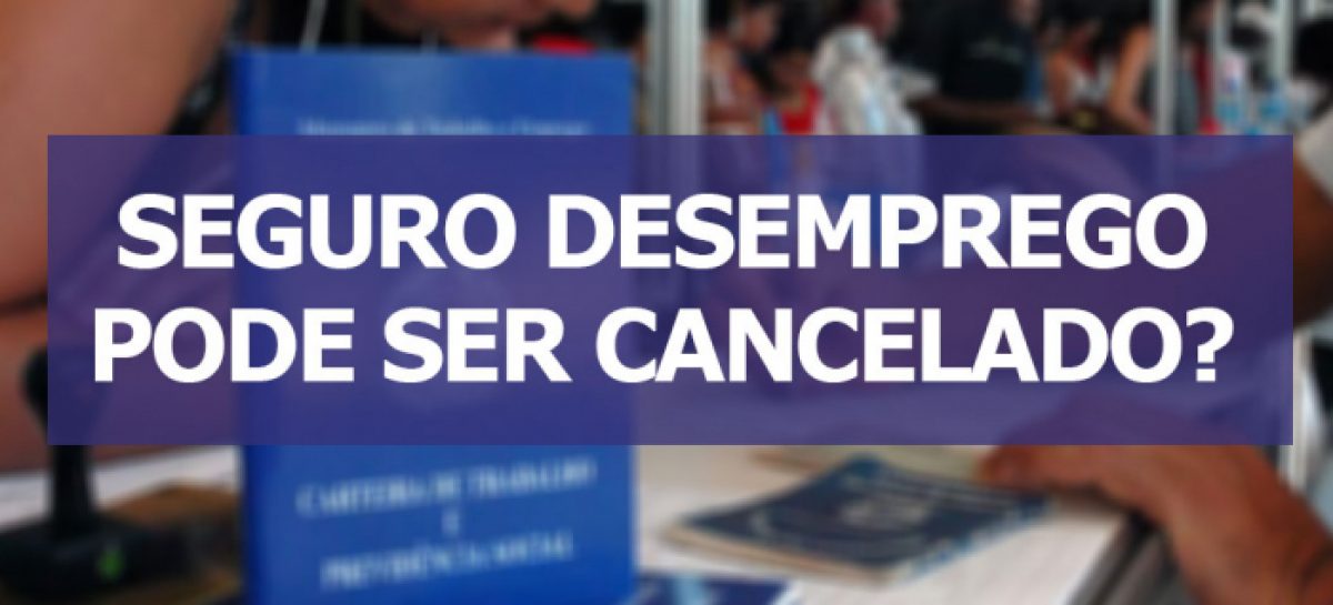 Saiba em que situações o seguro-desemprego pode ser cancelado e o que fazer